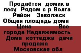 Продаётся  домик в лесу. Рядом с р.Волга.  › Район ­ Заволжск › Общая площадь дома ­ 69 › Цена ­ 200 000 - Все города Недвижимость » Дома, коттеджи, дачи продажа   . Московская обл.,Жуковский г.